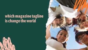 Which Magazine Tagline Is “Change the World”? Story Behind the Famous Slogan